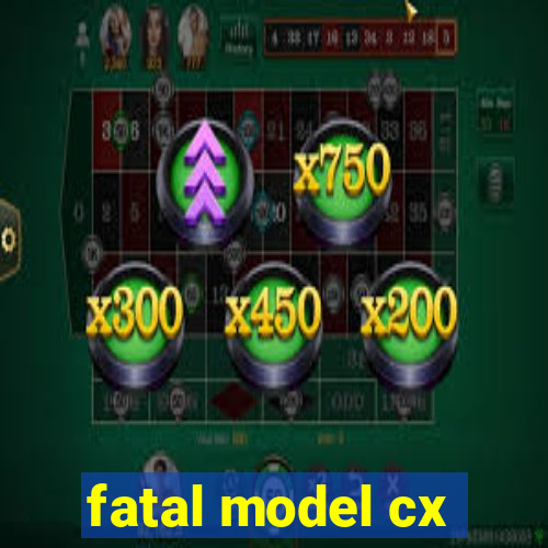 fatal model cx